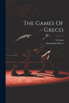 The Games Of Greco - Greco, Gioachino, and Leon, A