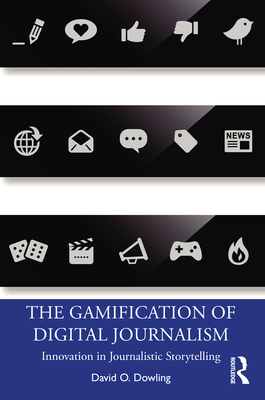 The Gamification of Digital Journalism: Innovation in Journalistic Storytelling - Dowling, David O