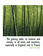 The Gaming Table, Its Votaries and Victims, in All Times and Countries, Especially in England and in
