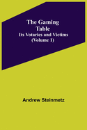 The Gaming Table: Its Votaries and Victims Volume 1)