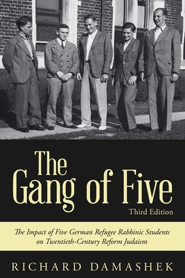 The Gang of Five: The Impact of Five German Refugee Rabbinic Students on Twentieth-Century Reform Judaism - Damashek, Richard