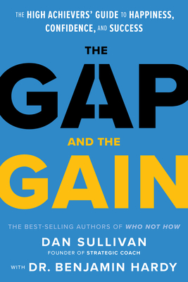 The Gap and the Gain: The High Achievers' Guide to Happiness, Confidence, and Success - Sullivan, Dan, and Hardy, Benjamin, Dr.