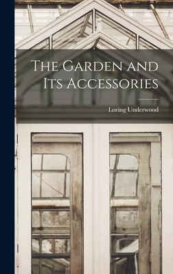 The Garden and Its Accessories - Underwood, Loring