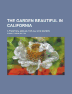 The Garden Beautiful in California; A Practical Manual for All Who Garden