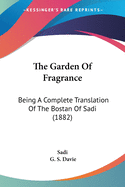 The Garden of Fragrance: Being a Complete Translation of the Bostan of Sadi (1882)