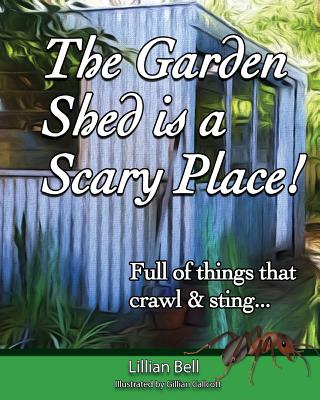 The Garden Shed is a Scary Place: Full of things that crawl & sting... - Bell, Lillian