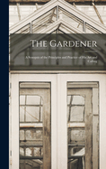 The Gardener: A Synopsis of the Principles and Practice of His Art and Calling