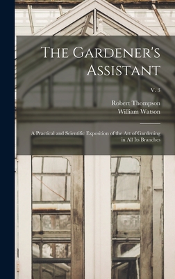 The Gardener's Assistant; a Practical and Scientific Exposition of the Art of Gardening in All Its Branches; v. 3 - Thompson, Robert 1798-1869, and Watson, William 1858-1925