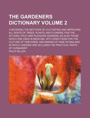 The Gardeners Dictionary Volume 2; Containing the Methods of Cultivating and Improving All Sorts of Trees, Plants, and Flowers, for the Kitchen, Fruit - Miller, Philip