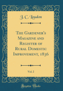 The Gardener's Magazine and Register of Rural Domestic Improvement, 1836, Vol. 2 (Classic Reprint)