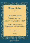 The Gardeners' Monthly and Horticulturist, 1883, Vol. 25: Devoted to Horticulture, Arboriculture and Rural Affairs (Classic Reprint)