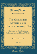 The Gardener's Monthly and Horticulturist, 1886, Vol. 28: Devoted to Horticulture, Arboriculture and Rural Affairs (Classic Reprint)