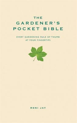 The Gardener's Pocket Bible: Every gardening rule of thumb at your fingertips - Jay, Roni