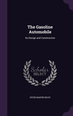 The Gasoline Automobile: Its Design and Construction - Heldt, Peter Martin