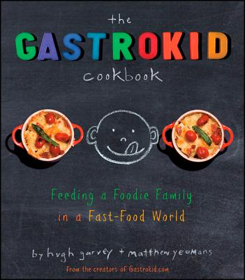 The Gastrokid Cookbook: Feeding a Foodie Family in a Fast-Food World - Yeomans, Matthew, and Garvey, Hugh