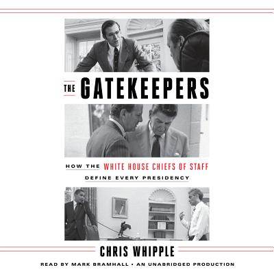 The Gatekeepers: How the White House Chiefs of Staff Define Every Presidency - Whipple, Chris, and Bramhall, Mark (Read by)