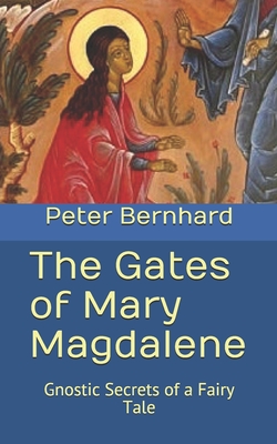 The Gates of Mary Magdalene: Gnostic Secrets of a Fairy Tale - Bernhard, Peter