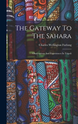 The Gateway To The Sahara: Observations And Experiences In Tripoli - Furlong, Charles Wellington