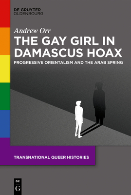 The Gay Girl in Damascus Hoax: Progressive Orientalism and the Arab Spring - Orr, Andrew