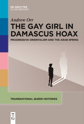 The Gay Girl in Damascus Hoax: Progressive Orientalism and the Arab Spring - Orr, Andrew