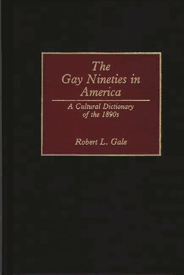The Gay Nineties in America: A Cultural Dictionary of the 1890s - Gale, Robert L