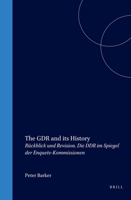 The GDR and its History: Rckblick und Revision. Die DDR im Spiegel der Enquete-Kommissionen - Barker, Peter (Volume editor)