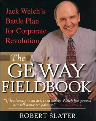 The GE Way Fieldbook: Jack Welch's Battle Plan for Corporate Revolution - Slater, Robert