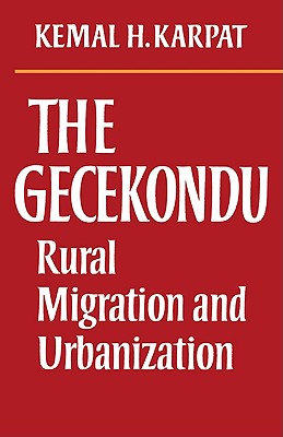 The Gecekondu: Rural Migration and Urbanization - Karpat, Kemal H