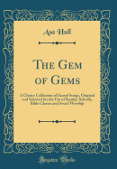 The Gem of Gems: A Choice Collection of Sacred Songs, Original and Selected for the Use of Sunday-Schools, Bible Classes and Social Worship (Classic Reprint)