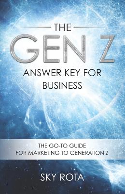 The Gen Z Answer Key for Business: The Go-To Guide for Marketing to Generation Z - Rota, Sky