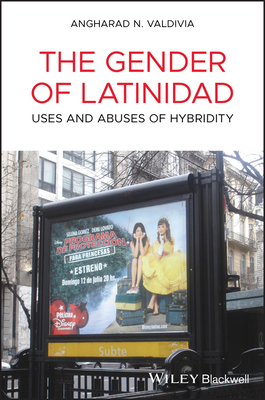 The Gender of Latinidad: Uses and Abuses of Hybridity - Valdivia, Angharad N, Dr.