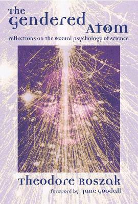 The Gendered Atom: The Sexual Psychology of Science - Roszak, Theodore