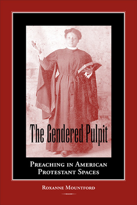 The Gendered Pulpit: Preaching in American Protestant Spaces - Mountford, Roxanne