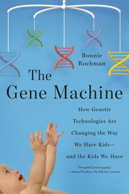 The Gene Machine: How Genetic Technologies Are Changing the Way We Have Kids--And the Kids We Have - Rochman, Bonnie