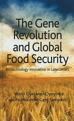 The Gene Revolution and Global Food Security: Biotechnology Innovation in Latecomers - Oyelaran-Oyeyinka, B, and Sampath, P Gehl