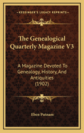 The Genealogical Quarterly Magazine V3: A Magazine Devoted to Genealogy, History, and Antiquities (1902)