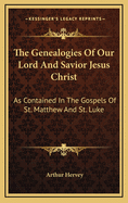 The Genealogies Of Our Lord And Savior Jesus Christ: As Contained In The Gospels Of St. Matthew And St. Luke