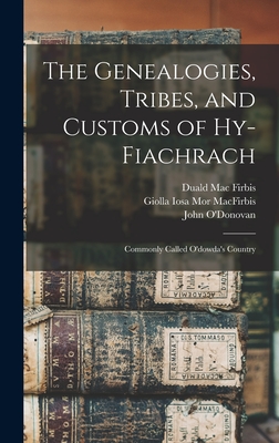 The Genealogies, Tribes, and Customs of Hy-Fiachrach: Commonly Called O'dowda's Country - O'Donovan, John, and Firbis, Duald Mac, and Macfirbis, Giolla Iosa Mor