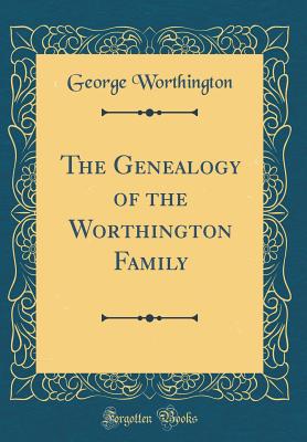 The Genealogy of the Worthington Family (Classic Reprint) - Worthington, George, Esq