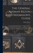 The General Ahiman Rezon and Freemason's Guide: Containing Monitorial Instructions in the Degrees of Entered Apprentice, Fellow-craft and Master Mason ...: to Which Are Added a Ritual for a Lodge of Sorrow and the Ceremonies of Consecrating Masonic...