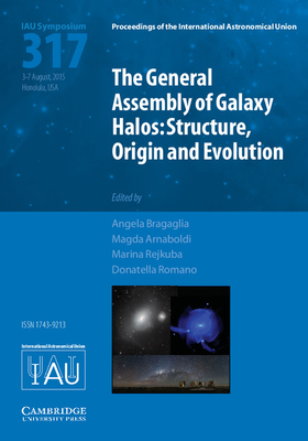 The General Assembly of Galaxy Halos (IAU S317): Structure, Origin and Evolution - Bragaglia, Angela (Editor), and Arnaboldi, Magda (Editor), and Rejkuba, Marina (Editor)