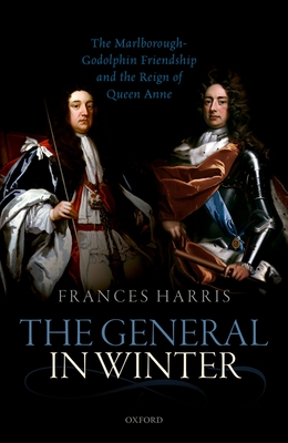 The General in Winter: The Marlborough-Godolphin Friendship and the Reign of Anne - Harris, Frances