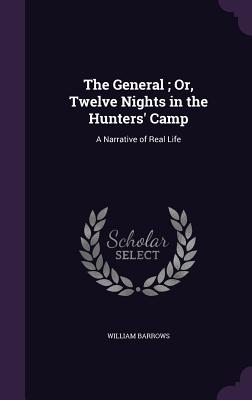 The General; Or, Twelve Nights in the Hunters' Camp: A Narrative of Real Life - Barrows, William