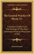 The General Practice of Physic V1: Extracted Chiefly from the Writings of the Most Celebrated Practical Physicians (1765)