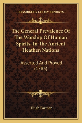 The General Prevalence of the Worship of Human Spirits, in the Ancient Heathen Nations: Asserted and Proved (1783) - Farmer, Hugh