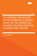 The General Prevalence of the Worship of Human Spirits, in the Antient [I.E. Ancient] Heathen Nations, Asserted and Proved