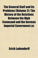 The General Staff and Its Problems (Volume 2); The History of the Relations Between the High Command and the German Imperial Government as