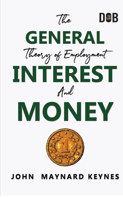The General Theory of Employment, Interest and Money: The Keynesian Revolution - Keynes, John Maynard