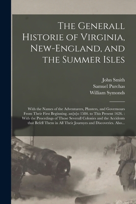 The Generall Historie of Virginia, New-England, and the Summer Isles: With the Names of the Adventurers, Planters, and Governours From Their First Beginning. An[n]o 1584. to This Present 1626.: With the Procedings of Those Severall Colonies and The... - Smith, John 1580-1631, and Purchas, Samuel 1577?-1626 (Creator), and Symonds, William 1556-1616? (Creator)