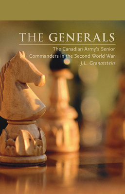 The Generals: The Canadian Army's Senior Commanders in the Second World War - Granatstein, J L